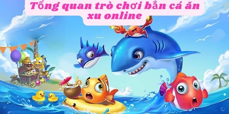 Tổng quan về trò chơi bắn cá online ăn xu