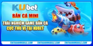 Bắn cá mini - Trải nghiệm game bắn cá cực thú vị tại Kubet